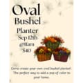 Come create your own oval bushel planter on September 12th at 11am. The perfect way to add a pop of color to your home. Registration is $40.
